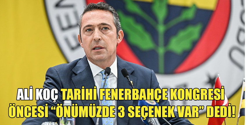 Ali Koç, Fenerbahçe'nin önündeki 3 seçeneği açıkladı