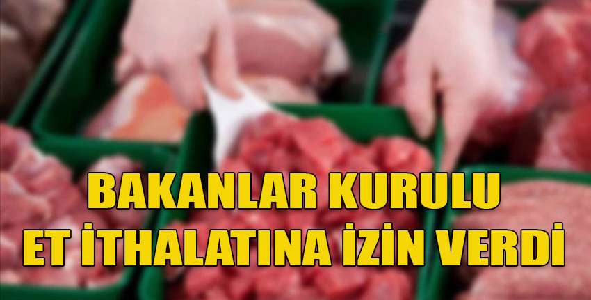 Bakanlar Kurulu et ithalatına izin verdi ve vergi muafiyeti kararı aldı