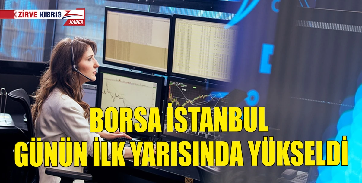 Borsa İstanbul g&uuml;n&uuml;n ilk yarısında y&uuml;kseldi