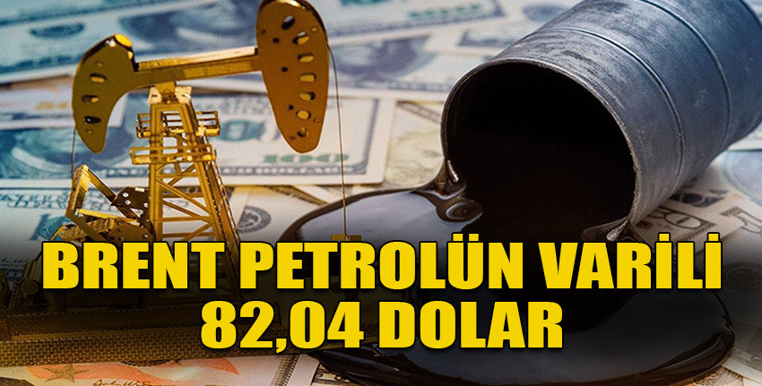 Brent petrolün varil fiyatı 82,04 dolar