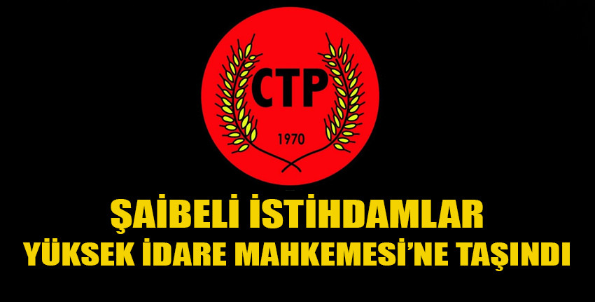 CTP: “Kıb-Tek istihdamları Yüksek İdare Mahkemesi’ne taşındı”