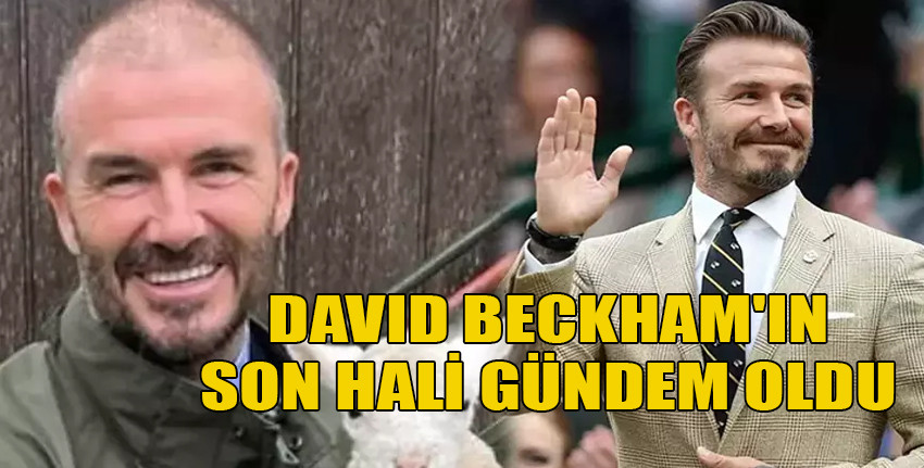 David Beckham'ın son hali gündem oldu