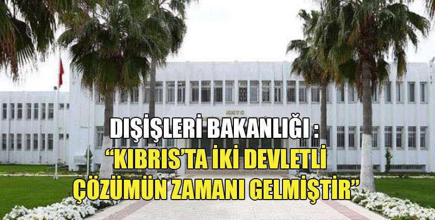 Dışişleri Bakanlığı: “Kıbrıs’ta iki devletli çözümün zamanı gelmiştir”