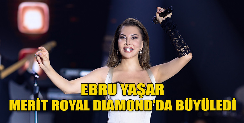 Ebru Yaşar Merit Royal Diamond’da büyüledi