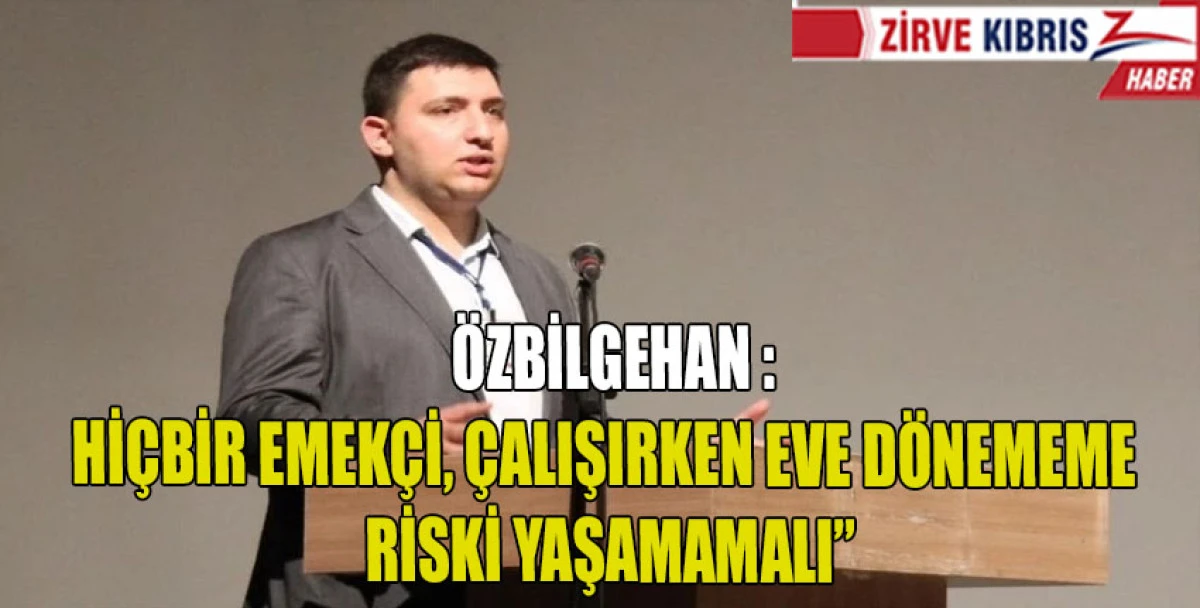 "Hi&ccedil;bir emek&ccedil;i, ekmeğini kazanırken evine d&ouml;nememe riski yaşamamalı."