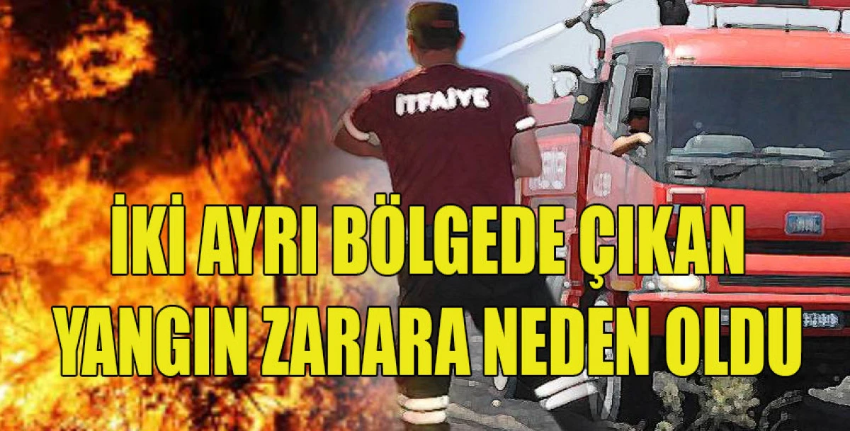  İki ayrı b&ouml;lgede &ccedil;ıkan yangın zarara neden oldu