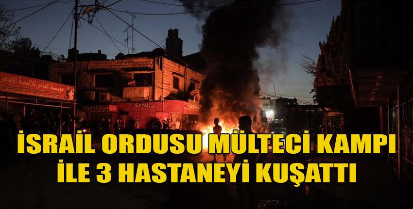 İsrail ordusu Batı Şeria'da baskın düzenleyerek bir mülteci kampı ile 3 hastaneyi kuşattı