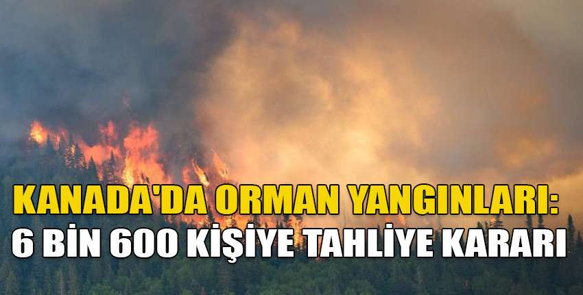 Kanada'da orman yangınları nedeniyle binlerce kişi için tahliye kararı alındı