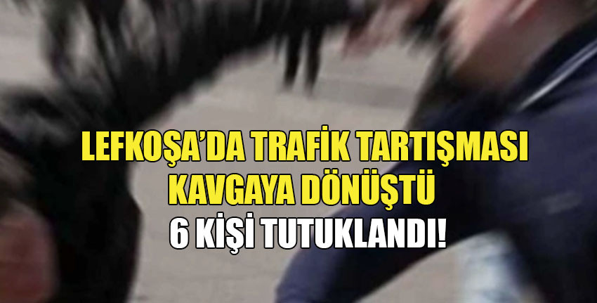 Lefkoşa'da Trafik Tartışması Kavgaya Dönüştü: 6 Tutuklu