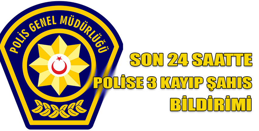 Polis Basın Subaylığı, son 24 saatte, polise 3 kayıp bildirimi yapıldığını açıkladı.