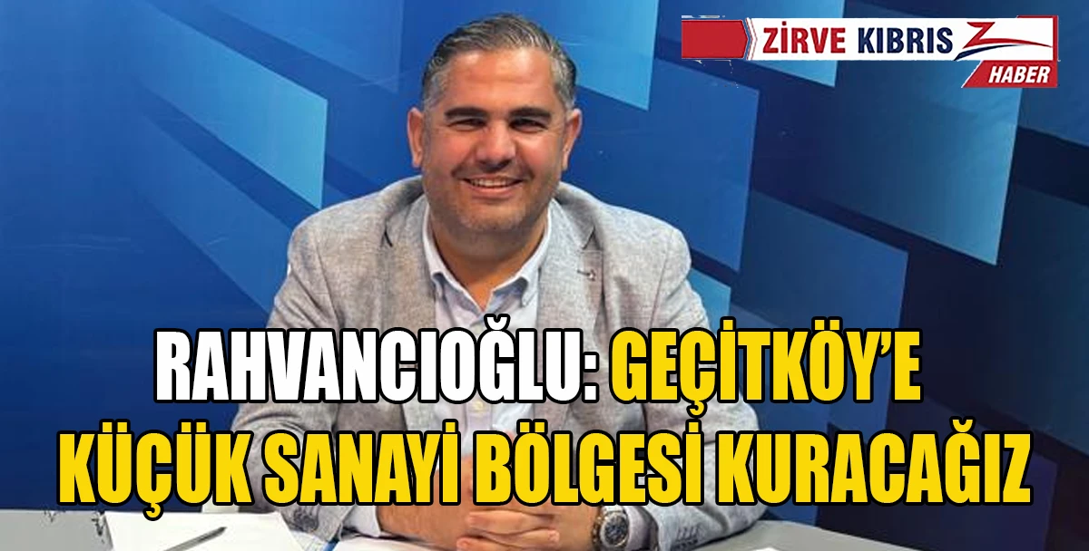 Rahvancıoğlu: Ge&ccedil;itk&ouml;y&rsquo;de tespit ettiğimiz 20 d&ouml;n&uuml;ml&uuml;k araziye sanayi b&ouml;lgesi planlıyoruz