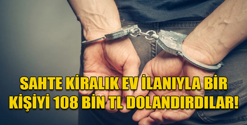 Sahte kiralık ev ilanı paylaşarak 108 bin TL para temin eden 2 kişi tutuklandı!