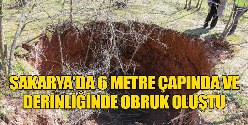 Sakarya'da 6 metre çapında ve derinliğinde obruk oluştu