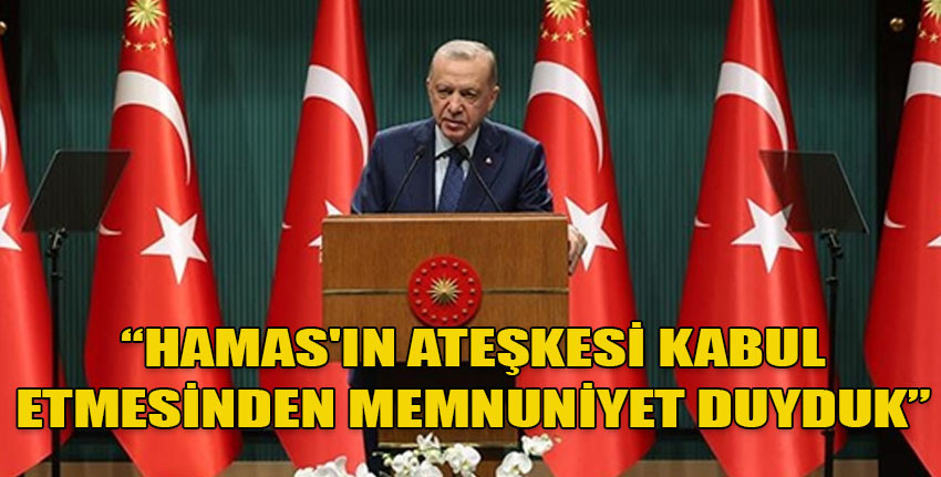 TC Cumhurbaşkanı Erdoğan: Bizim telkinlerimizle Hamas'ın ateşkesi kabul ettiğini açıklamasından memnuniyet duyduk