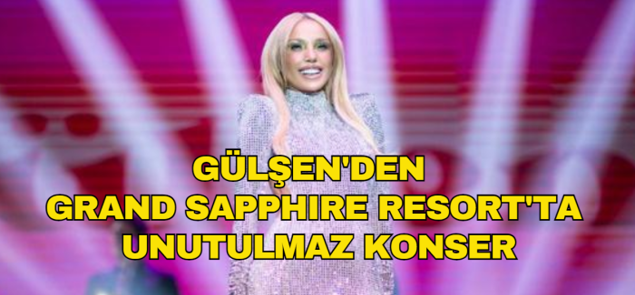 Türk pop müziğinin yıldızı Gülşen, Grand Sapphire Resort'ta unutulmaz bir konser verdi