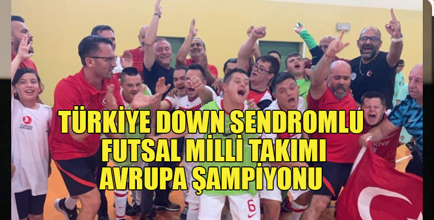 Türkiye Down Sendromlu Özel Futsal Milli Takımı, Avrupa şampiyonu oldu