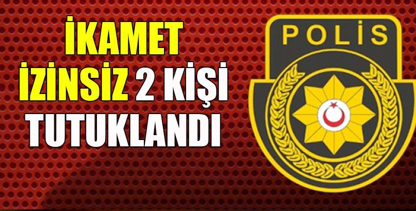 Ükede izinsiz ikamet eden 2 kişi tutuklandı