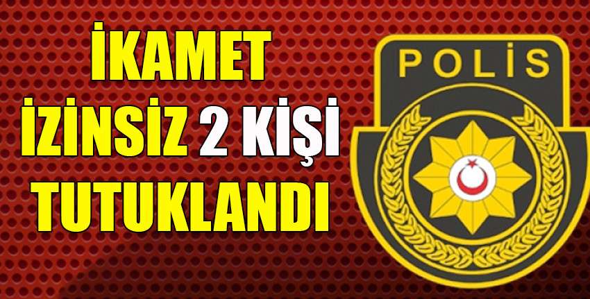 Ülkede ‘kaçak’ yaşayan 2 kişi daha tutuklandı