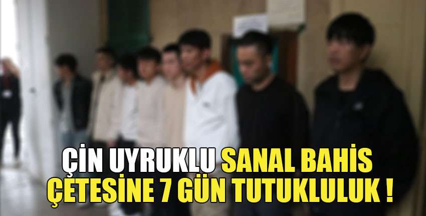 Yasa dışı sanal bahis oynattığı tespit edilen 8 ÇİN uyruklu kişi tutuklandı!