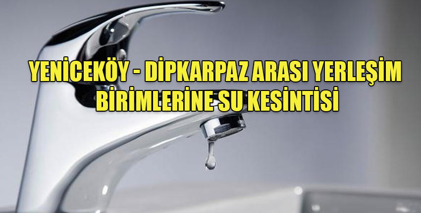 Yeniceköy - Dipkarpaz arası yerleşim birimlerine TC'den KKTC'ye su temini projesi kapsamında verilen suda kesinti yapılacak